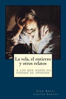 La Vela, El Entierro y Otros Relatos a Los Que Nadie Ha Pedido Su Opinion 1481295233 Book Cover