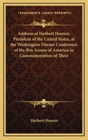 Address Of Herbert Hoover, President Of The United States, At The Washington Dinner Conference Of The Boy Scouts Of America In Commemoration Of Their Twentieth Anniversary March 10, 1930 1432558293 Book Cover