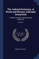 The Judicial Dictionary, of Words and Phrases Judicially Interpreted: To Which Has Been Added Statutory Definitions; Volume 3 1376642107 Book Cover