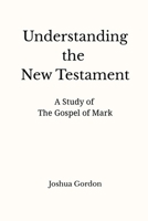 Understanding the New Testament: A Study of the Gospel of Mark B0H2CM5CSV Book Cover