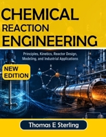 CHEMICAL REACTION ENGINEERING: Principles, Kinetics, Reactor Design, Modeling, and Industrial Applications B0HFCZ6458 Book Cover