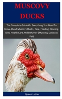 Muscovy Ducks: The Complete Guide On Everything You Need To Know About Muscovy Ducks, Care, Feeding, Housing, Diet, Health Care And Behavior (Muscovy Ducks As Pet) 1671548868 Book Cover