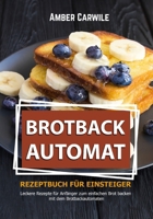 Brotbackautomat Rezeptbuch für Einsteiger: Leckere Rezepte für Anfänger zum einfachen Brot backen mit dem Brotbackautomaten (schwarz-weiß Inhalt) B0CSZ64X65 Book Cover
