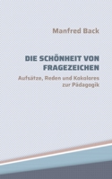 Die Sch?nheit von Fragezeichen: Aufs?tze, Reden und Kokolores zur P?dagogik 3754331639 Book Cover