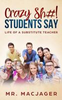 Crazy Sh#! Students Say: Life of a Substitute Teacher 1790828473 Book Cover