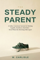 The Steady Parent: A Calm, Consistent System for Raising Capable, Resilient, Kind Kids — Even When the Morning Falls Apart B0H9H7RP4P Book Cover