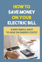 How To Save Money On Your Electric Bill: Super Simple Ways To Save On Energy Costs B09JRD6VN4 Book Cover