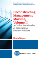 Deconstructing Management Maxims, Volume II: A Critical Examination of Conventional Business Wisdom 1631577913 Book Cover