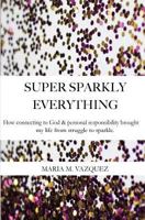 Super Sparkly Everything: How Connecting to God and Personal Responsibility Brought My Life From Struggle to Sparkle 0999303007 Book Cover