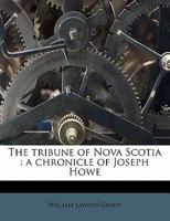 The Tribune of Nova Scotia: A chronicle of Joseph Howe 114912024X Book Cover