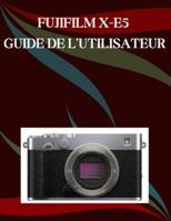 FUJIFILM X-E5 Guide de l'utilisateur: Un manuel pas à pas pour débutants et seniors couvrant les fonctionnalités essentielles de l'appareil photo, les ... les conseils, les astuces (French Edition) B0G4W8W9G9 Book Cover