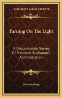 Turning On The Light: A Dispassionate Survey Of President Buchanan's Administration 1241696349 Book Cover