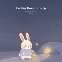 Coming Home to Sleep: Ten Gentle Bedtime Stories to Help Little Ones Drift Off to Sleep (Goodnight, Little Pip) B0H6P1S86T Book Cover
