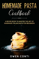 Homemade Pasta Cookbook: A Recipe Book to Master the Art of Handmade Italian Pasta for Beginners B0858TRL5F Book Cover