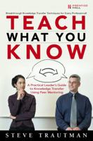 Teach What You Know: A Practical Leader's Guide to Knowledge Transfer Using Peer Mentoring 0321419510 Book Cover