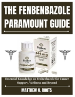 THE FENBENBAZOLE PARAMOUNT GUIDE: Essential Knowledge on Fenbenbazole for Cancer Support, Wellness and Beyond B0FNL8HLLP Book Cover