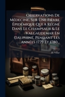 Observations De MÃ(c)decine, Sur Une Fièvre à pidÃ(c)mique Qui A RÃ(c)gnÃ(c) Dans Le Champsaur & Le Valgaudemar En DauphinÃ(c), Pendant Les AnnÃ(c)es 1779 Et 1780... (French Edition) 1024742547 Book Cover