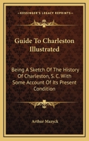Guide To Charleston Illustrated: Being A Sketch Of The History Of Charleston, S. C. With Some Account Of Its Present Condition 101703415X Book Cover