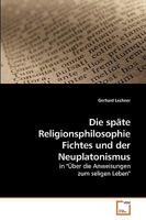 Die späte Religionsphilosophie Fichtes und der Neuplatonismus: in "Über die Anweisungen zum seligen Leben" 3639220633 Book Cover