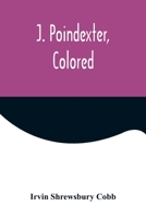 J. Poindexter, Colored, by Irvin S. Cobb 1517356938 Book Cover