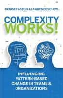 Complexity Works!: Influencing Pattern-Based Change in Teams and Organizations 0997717602 Book Cover