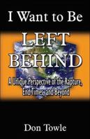 I Want to Be Left Behind: A Unique Perspective of the Rapture, End Times, and Beyond 1424118468 Book Cover