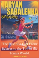 ARYAN SABALENKA: The Rise of a Girl From Belarus to the Top of the Tennis World. B0DVJ3ZYW1 Book Cover