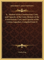 A Memoir of the Construction, Cost, and Capacity of the Croton Aqueduct, Compiled From Official Documents: Together With an Account of the Civic ... of the Great Work: Preceded by a Pr 1017408920 Book Cover