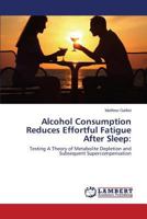 Alcohol Consumption Reduces Effortful Fatigue After Sleep:: Testing A Theory of Metabolite Depletion and Subsequent Supercompensation 3846544256 Book Cover