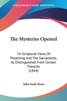 The Mysteries Opened Or, Scriptural Views of Preaching and the Sacraments 1104919397 Book Cover