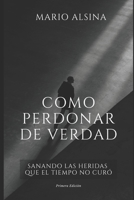 Cómo Perdonar de Verdad: Sanando las Heridas que el Tiempo No Curó (Spanish Edition) B0FKYKC73Q Book Cover