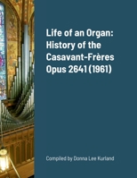 Life of an Organ: History of the Casavant-Frères Opus 2641 138769538X Book Cover