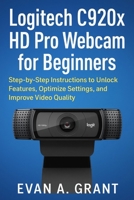 Logitech C920x HD Pro Webcam for Beginners: Step-by-Step Instructions to Unlock Features, Optimize Settings, and Improve Video Quality B0G6J8XFF4 Book Cover