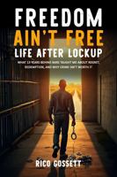 Freedom Ain't Free Life After Lockup:: What 13 Years Behind Bars Taught Me About Regret, Redemption, and Why Crime Isn't Worth It B0FK3L8VFW Book Cover