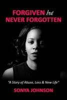 Forgiven But Never Forgotten: A Story of Abuse, Loss and New Life 0997862343 Book Cover