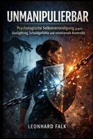 Unmanipulierbar: Psychologische Selbstverteidigung gegen Gaslighting, Schuldgefühle und emotionale Kontrolle (German Edition) 1997749491 Book Cover