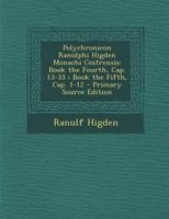 Polychronicon Ranulphi Higden Monachi Cestrensis: Book the Fourth, Cap. 13-33; Book the Fifth, Cap. 1-12 1018509305 Book Cover