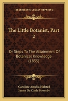 The Little Botanist, Part 2: Or Steps To The Attainment Of Botanical Knowledge 1120898749 Book Cover