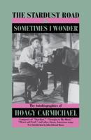 The Stardust Road & Sometimes I Wonder: The Autobiography of Hoagy Carmichael 0306808994 Book Cover