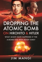 Dropping the Atomic Bomb on Hirohito and Hitler: What Might Have Happened if the A-Bomb Had Been Ready Early 1399093150 Book Cover