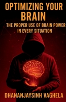 OPTIMIZING YOUR BRAIN: THE PROPER USE OF BRAIN POWER IN EVERY SITUATION B0H86MTC73 Book Cover