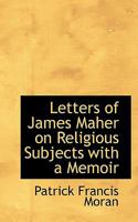 The Letters Of James Maher On Religious Subjects; With A Memoir 0526755318 Book Cover