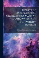 Results of Astronomical Observations Made at the Observatory of the University Durham 102379652X Book Cover
