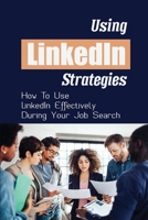 Using LinkedIn Strategies: How To Use LinkedIn Effectively During Your Job Search: Linkedin Jobs For Freshers B09BY7ZD95 Book Cover