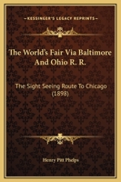 The World's Fair Via Baltimore & Ohio R.r.: The Sightseeing Route To Chicago Through The Greatest Cities, Over The Grandest Mountains, Where Railway Travel Reaches The Sublime 1286748410 Book Cover