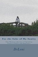 For the Sake of My Sanity: One Woman's Journey of Speaking Truth to Power and Ignorance 0991083725 Book Cover