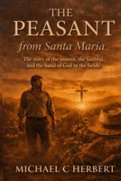 The Peasent from Santa Maria: The Story of the unseen, the faithful, and the hand of God in the fields B0H17D9M5B Book Cover