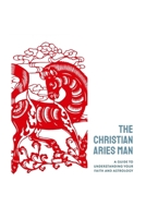 The Christian Aries Man: A guide to understanding your faith and astrology (Celestial Faith Chronicles) B0CPHQ9S47 Book Cover