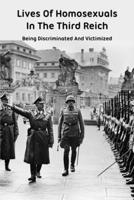 Lives Of Homosexuals In The Third Reich: Being Discriminated And Victimized: Persecution Of Homosexuals B0939ZG719 Book Cover