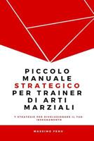 Piccolo manuale strategico per trainer di arti marziali: 7 Strategie che cambieranno per sempre la tua concezione della pratica e dell'insegnamento nelle Arti Marziali e ti faranno diventare un Traine 1542383439 Book Cover